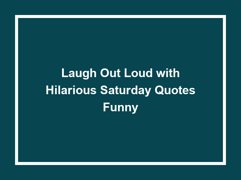 Laugh Out Loud with Hilarious Saturday Quotes Funny